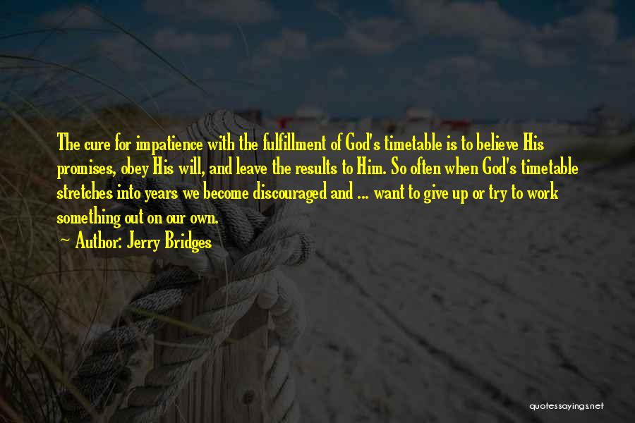 Jerry Bridges Quotes: The Cure For Impatience With The Fulfillment Of God's Timetable Is To Believe His Promises, Obey His Will, And Leave