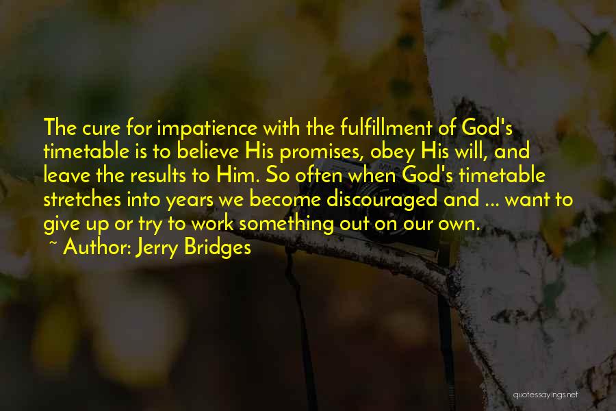Jerry Bridges Quotes: The Cure For Impatience With The Fulfillment Of God's Timetable Is To Believe His Promises, Obey His Will, And Leave