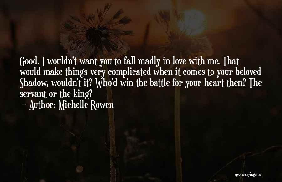Michelle Rowen Quotes: Good. I Wouldn't Want You To Fall Madly In Love With Me. That Would Make Things Very Complicated When It