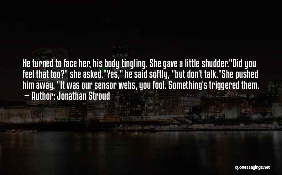 Jonathan Stroud Quotes: He Turned To Face Her, His Body Tingling. She Gave A Little Shudder.did You Feel That Too? She Asked.yes, He