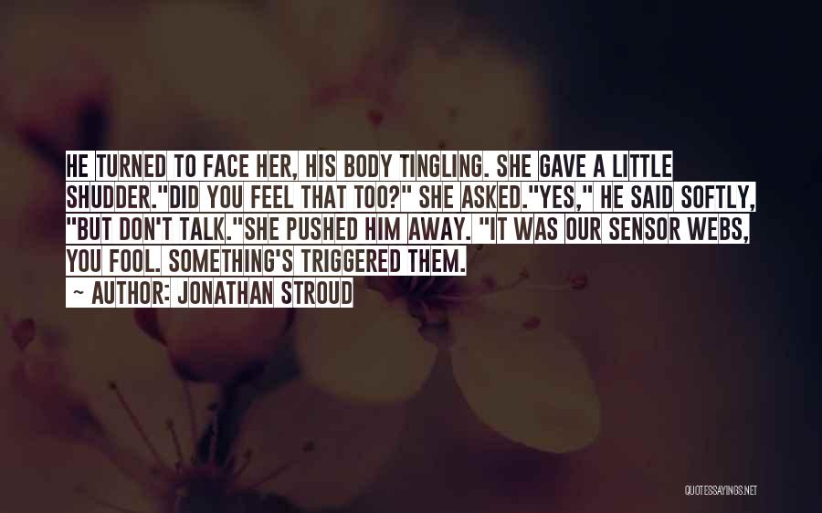 Jonathan Stroud Quotes: He Turned To Face Her, His Body Tingling. She Gave A Little Shudder.did You Feel That Too? She Asked.yes, He