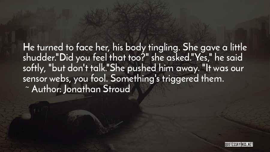 Jonathan Stroud Quotes: He Turned To Face Her, His Body Tingling. She Gave A Little Shudder.did You Feel That Too? She Asked.yes, He