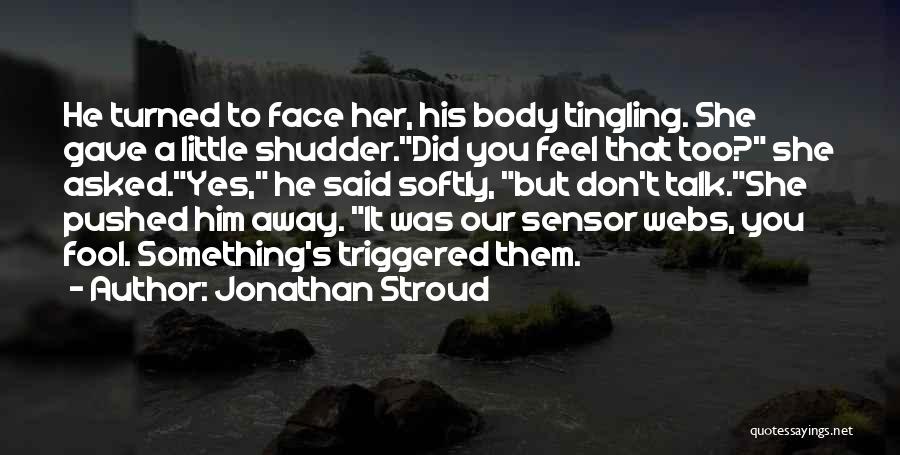 Jonathan Stroud Quotes: He Turned To Face Her, His Body Tingling. She Gave A Little Shudder.did You Feel That Too? She Asked.yes, He