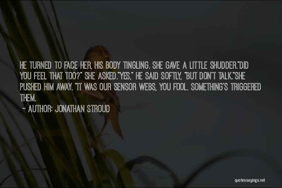 Jonathan Stroud Quotes: He Turned To Face Her, His Body Tingling. She Gave A Little Shudder.did You Feel That Too? She Asked.yes, He