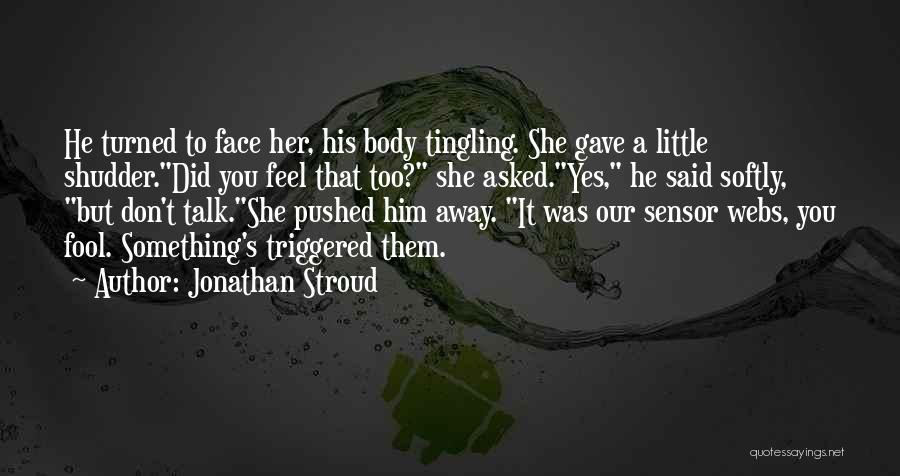 Jonathan Stroud Quotes: He Turned To Face Her, His Body Tingling. She Gave A Little Shudder.did You Feel That Too? She Asked.yes, He