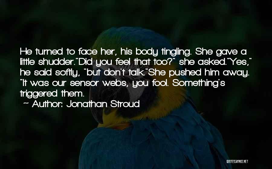 Jonathan Stroud Quotes: He Turned To Face Her, His Body Tingling. She Gave A Little Shudder.did You Feel That Too? She Asked.yes, He