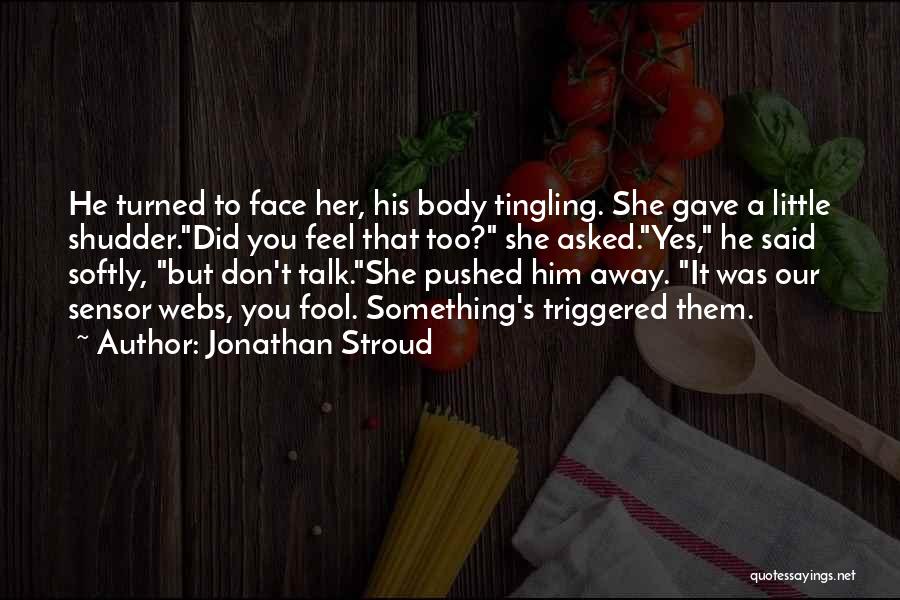 Jonathan Stroud Quotes: He Turned To Face Her, His Body Tingling. She Gave A Little Shudder.did You Feel That Too? She Asked.yes, He