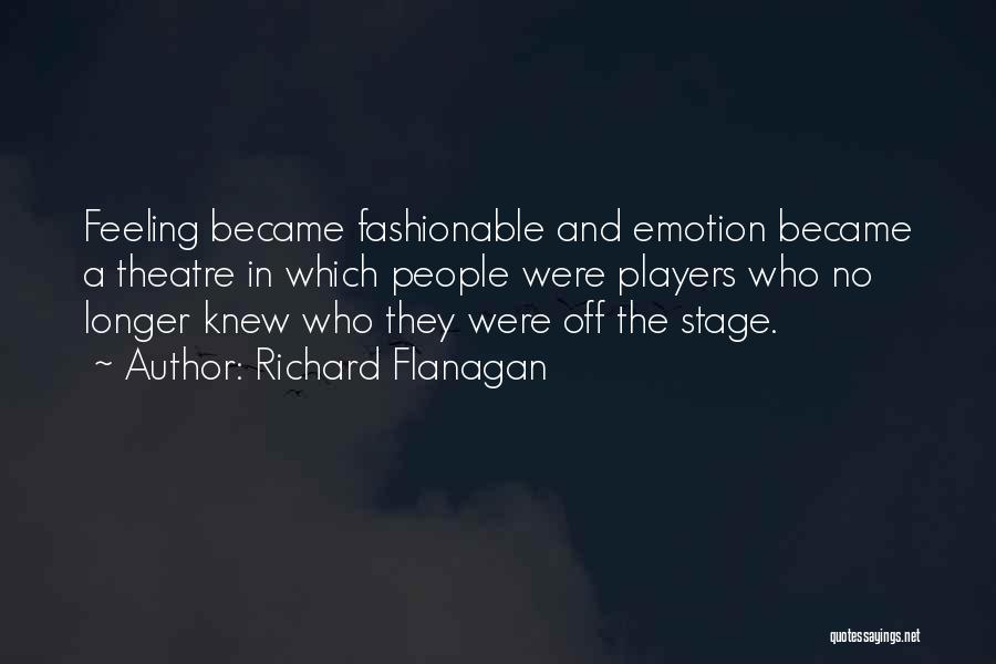 Richard Flanagan Quotes: Feeling Became Fashionable And Emotion Became A Theatre In Which People Were Players Who No Longer Knew Who They Were