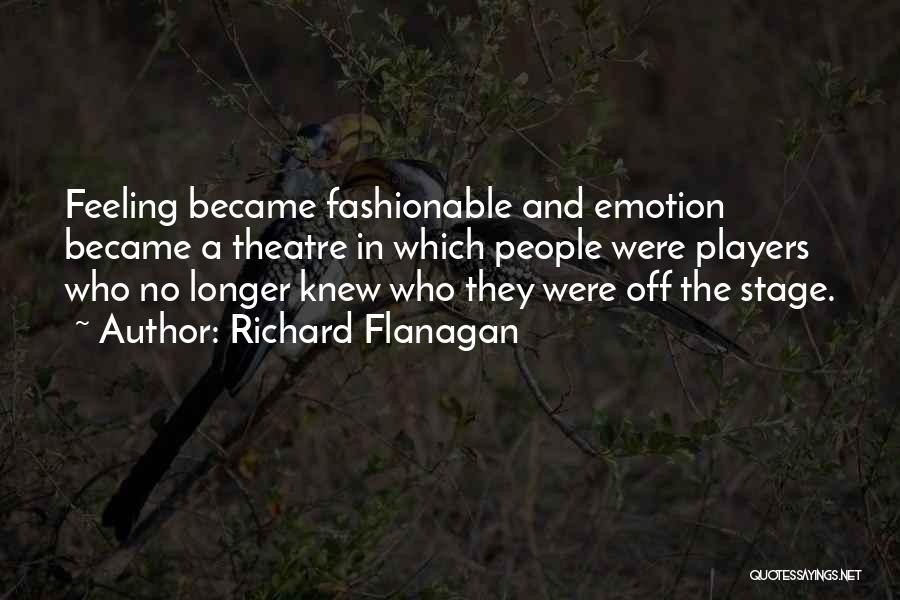 Richard Flanagan Quotes: Feeling Became Fashionable And Emotion Became A Theatre In Which People Were Players Who No Longer Knew Who They Were