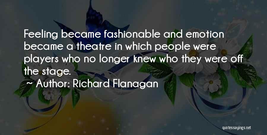 Richard Flanagan Quotes: Feeling Became Fashionable And Emotion Became A Theatre In Which People Were Players Who No Longer Knew Who They Were