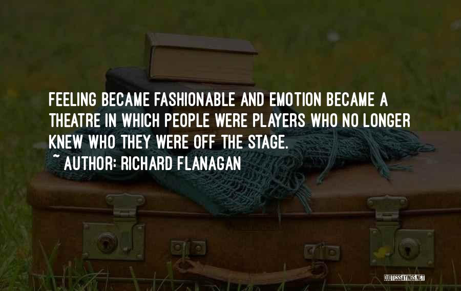 Richard Flanagan Quotes: Feeling Became Fashionable And Emotion Became A Theatre In Which People Were Players Who No Longer Knew Who They Were