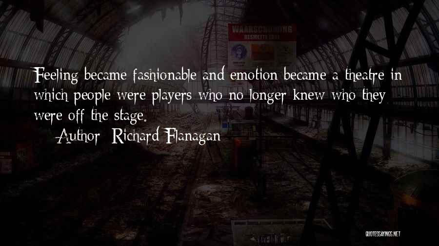 Richard Flanagan Quotes: Feeling Became Fashionable And Emotion Became A Theatre In Which People Were Players Who No Longer Knew Who They Were