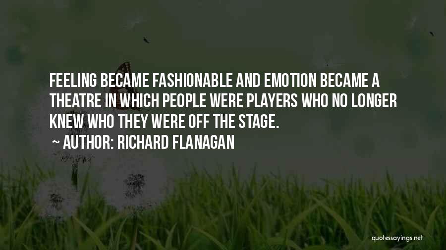 Richard Flanagan Quotes: Feeling Became Fashionable And Emotion Became A Theatre In Which People Were Players Who No Longer Knew Who They Were