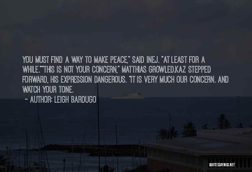 Leigh Bardugo Quotes: You Must Find A Way To Make Peace, Said Inej. At Least For A While.this Is Not Your Concern, Matthias