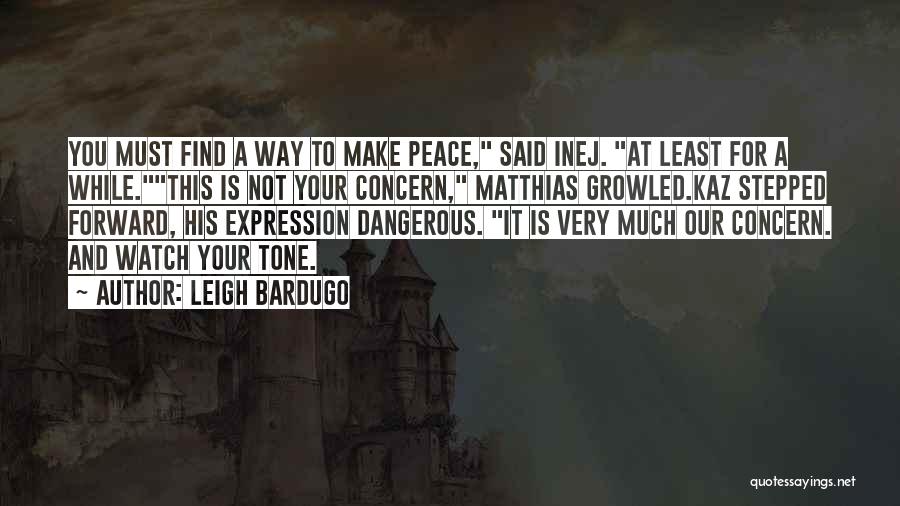 Leigh Bardugo Quotes: You Must Find A Way To Make Peace, Said Inej. At Least For A While.this Is Not Your Concern, Matthias