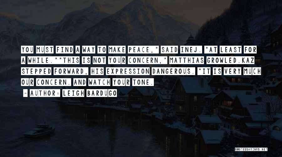 Leigh Bardugo Quotes: You Must Find A Way To Make Peace, Said Inej. At Least For A While.this Is Not Your Concern, Matthias