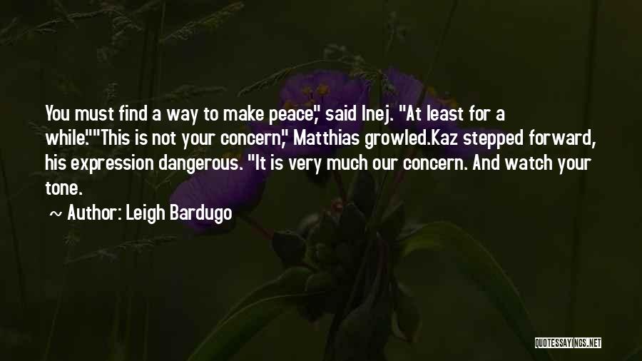 Leigh Bardugo Quotes: You Must Find A Way To Make Peace, Said Inej. At Least For A While.this Is Not Your Concern, Matthias