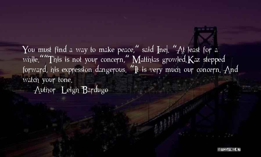 Leigh Bardugo Quotes: You Must Find A Way To Make Peace, Said Inej. At Least For A While.this Is Not Your Concern, Matthias