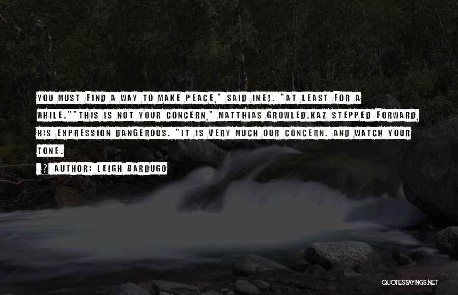 Leigh Bardugo Quotes: You Must Find A Way To Make Peace, Said Inej. At Least For A While.this Is Not Your Concern, Matthias