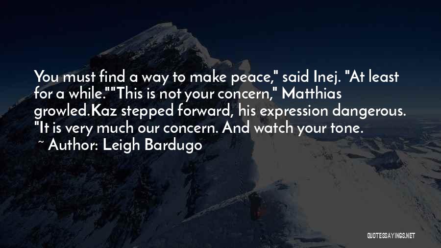 Leigh Bardugo Quotes: You Must Find A Way To Make Peace, Said Inej. At Least For A While.this Is Not Your Concern, Matthias