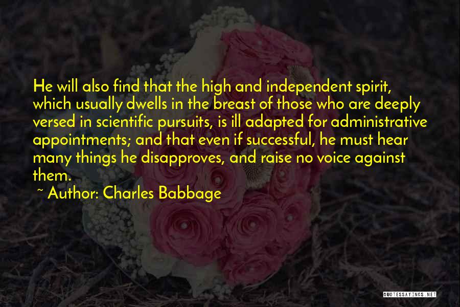 Charles Babbage Quotes: He Will Also Find That The High And Independent Spirit, Which Usually Dwells In The Breast Of Those Who Are