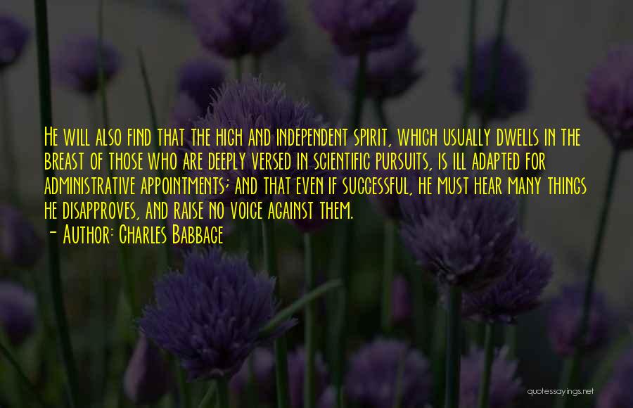 Charles Babbage Quotes: He Will Also Find That The High And Independent Spirit, Which Usually Dwells In The Breast Of Those Who Are