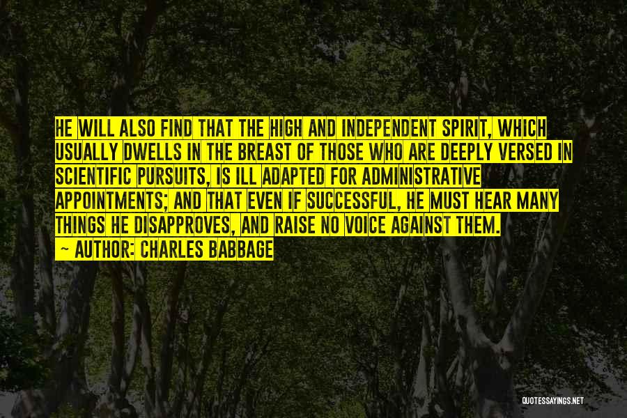 Charles Babbage Quotes: He Will Also Find That The High And Independent Spirit, Which Usually Dwells In The Breast Of Those Who Are