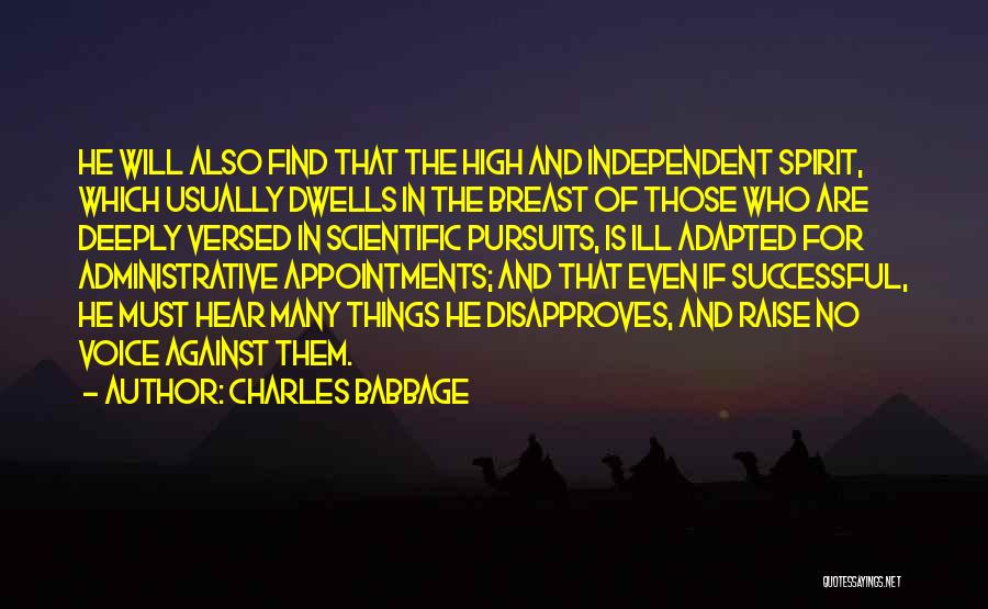 Charles Babbage Quotes: He Will Also Find That The High And Independent Spirit, Which Usually Dwells In The Breast Of Those Who Are