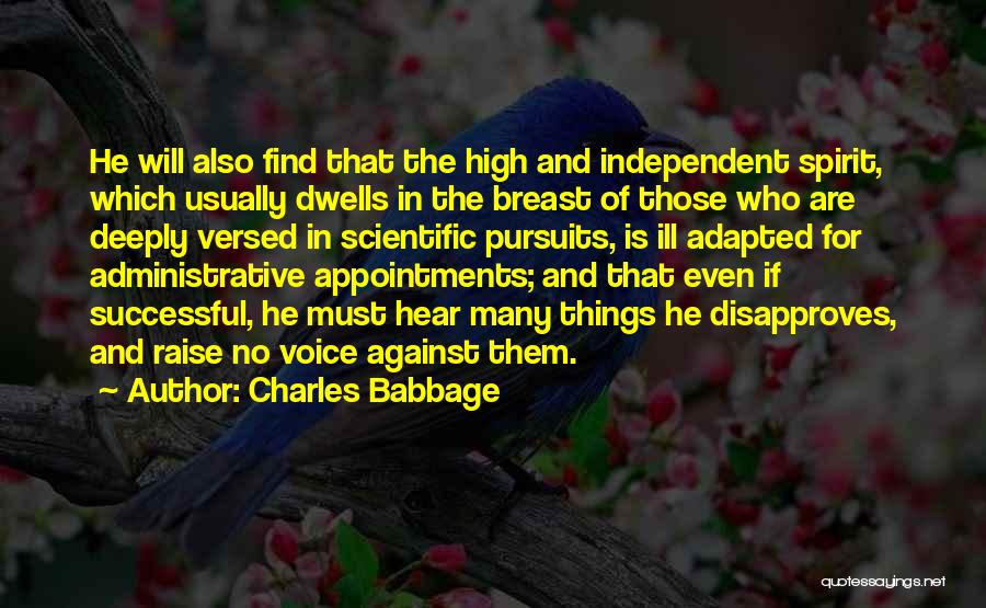 Charles Babbage Quotes: He Will Also Find That The High And Independent Spirit, Which Usually Dwells In The Breast Of Those Who Are