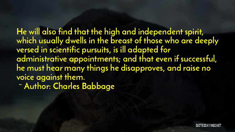 Charles Babbage Quotes: He Will Also Find That The High And Independent Spirit, Which Usually Dwells In The Breast Of Those Who Are