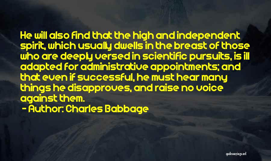 Charles Babbage Quotes: He Will Also Find That The High And Independent Spirit, Which Usually Dwells In The Breast Of Those Who Are