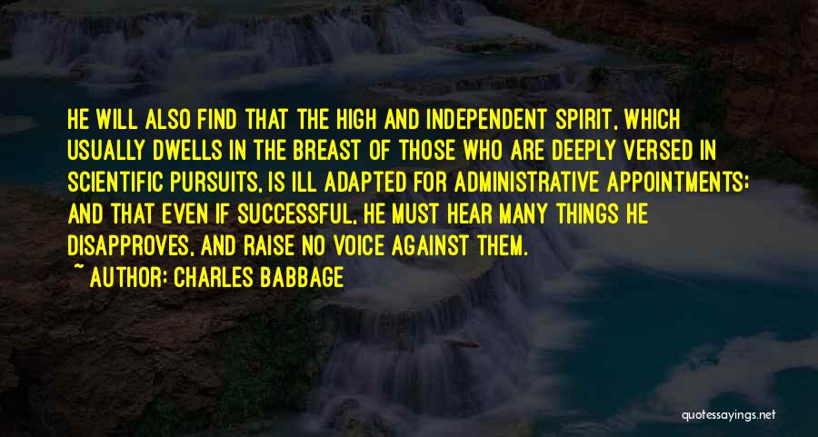 Charles Babbage Quotes: He Will Also Find That The High And Independent Spirit, Which Usually Dwells In The Breast Of Those Who Are