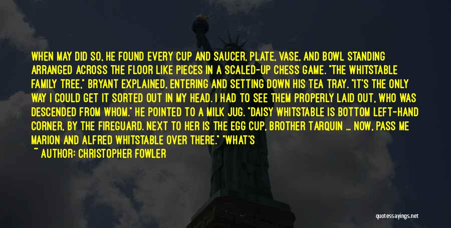 Christopher Fowler Quotes: When May Did So, He Found Every Cup And Saucer, Plate, Vase, And Bowl Standing Arranged Across The Floor Like