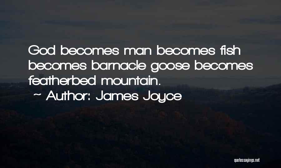 James Joyce Quotes: God Becomes Man Becomes Fish Becomes Barnacle Goose Becomes Featherbed Mountain.