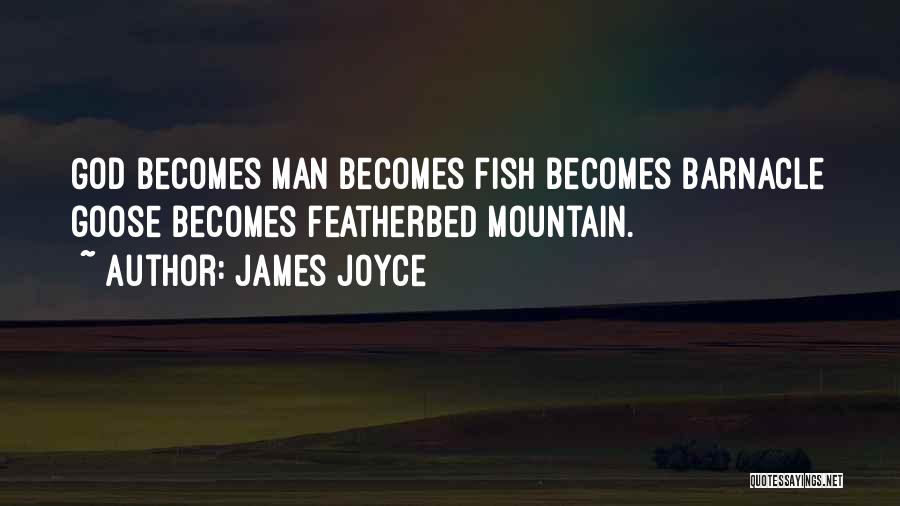James Joyce Quotes: God Becomes Man Becomes Fish Becomes Barnacle Goose Becomes Featherbed Mountain.