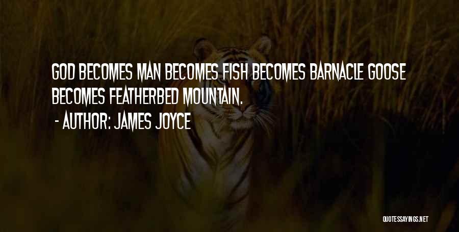 James Joyce Quotes: God Becomes Man Becomes Fish Becomes Barnacle Goose Becomes Featherbed Mountain.