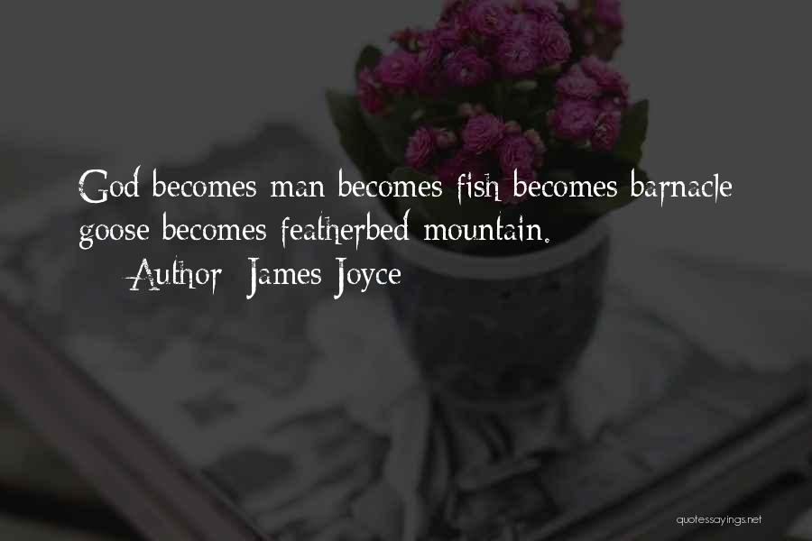 James Joyce Quotes: God Becomes Man Becomes Fish Becomes Barnacle Goose Becomes Featherbed Mountain.