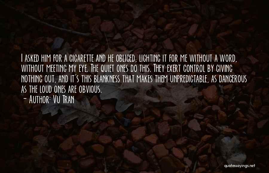 Vu Tran Quotes: I Asked Him For A Cigarette And He Obliged, Lighting It For Me Without A Word, Without Meeting My Eye.