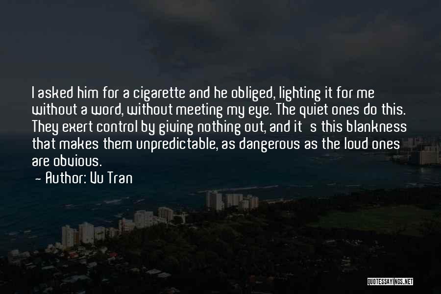 Vu Tran Quotes: I Asked Him For A Cigarette And He Obliged, Lighting It For Me Without A Word, Without Meeting My Eye.