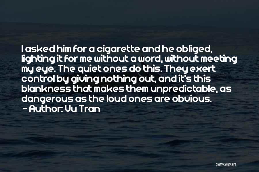 Vu Tran Quotes: I Asked Him For A Cigarette And He Obliged, Lighting It For Me Without A Word, Without Meeting My Eye.
