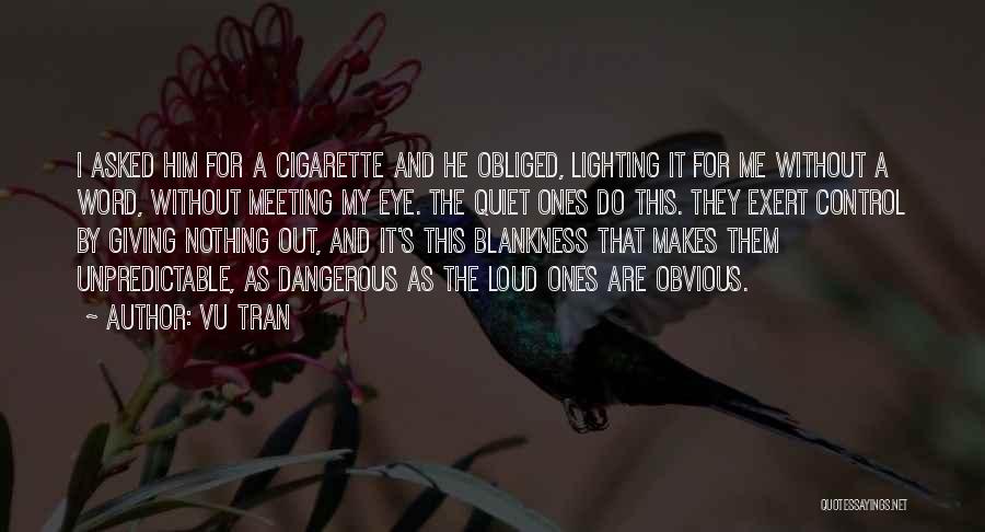 Vu Tran Quotes: I Asked Him For A Cigarette And He Obliged, Lighting It For Me Without A Word, Without Meeting My Eye.