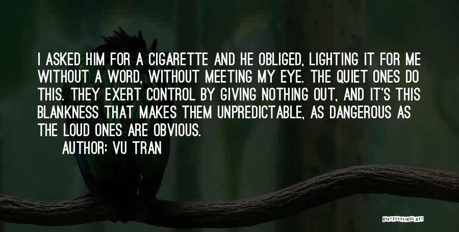 Vu Tran Quotes: I Asked Him For A Cigarette And He Obliged, Lighting It For Me Without A Word, Without Meeting My Eye.