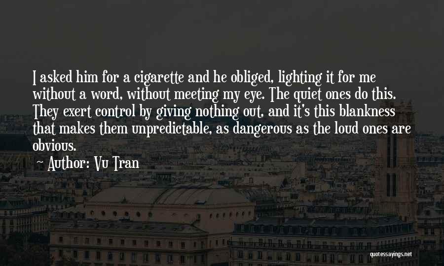 Vu Tran Quotes: I Asked Him For A Cigarette And He Obliged, Lighting It For Me Without A Word, Without Meeting My Eye.