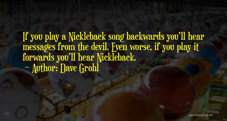 Dave Grohl Quotes: If You Play A Nickleback Song Backwards You'll Hear Messages From The Devil. Even Worse, If You Play It Forwards