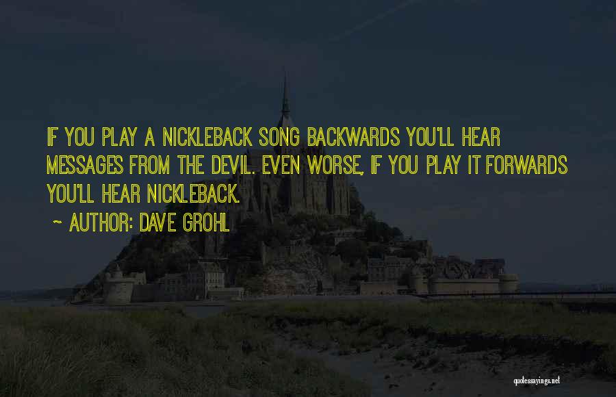 Dave Grohl Quotes: If You Play A Nickleback Song Backwards You'll Hear Messages From The Devil. Even Worse, If You Play It Forwards