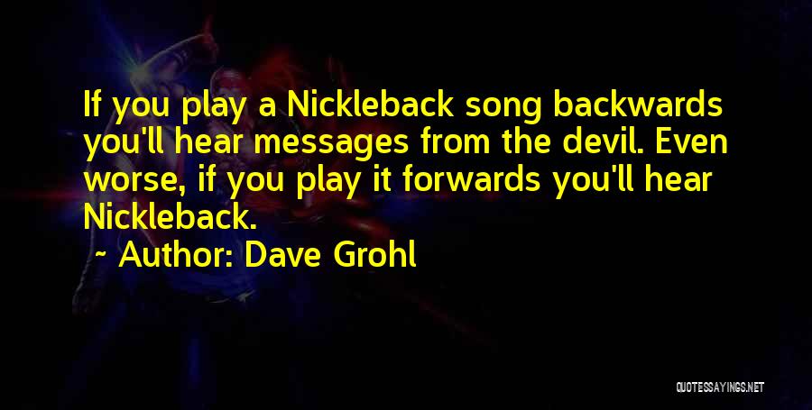 Dave Grohl Quotes: If You Play A Nickleback Song Backwards You'll Hear Messages From The Devil. Even Worse, If You Play It Forwards