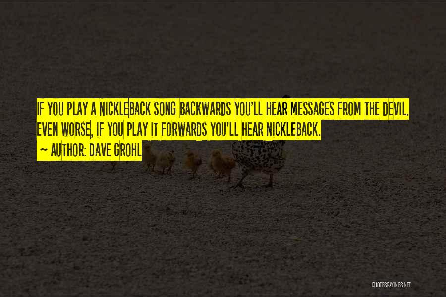 Dave Grohl Quotes: If You Play A Nickleback Song Backwards You'll Hear Messages From The Devil. Even Worse, If You Play It Forwards