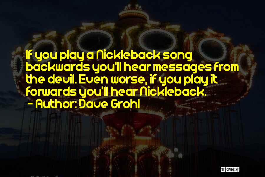 Dave Grohl Quotes: If You Play A Nickleback Song Backwards You'll Hear Messages From The Devil. Even Worse, If You Play It Forwards