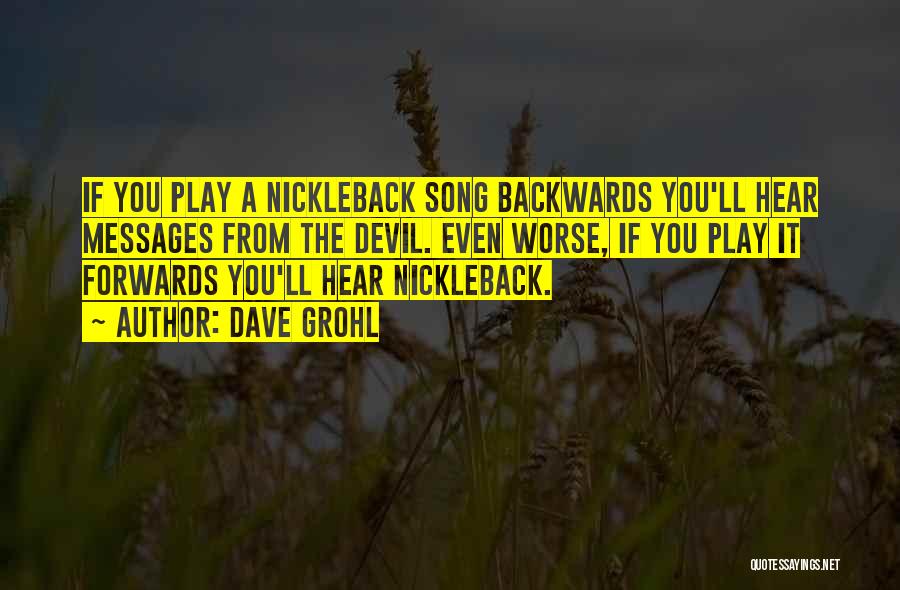 Dave Grohl Quotes: If You Play A Nickleback Song Backwards You'll Hear Messages From The Devil. Even Worse, If You Play It Forwards