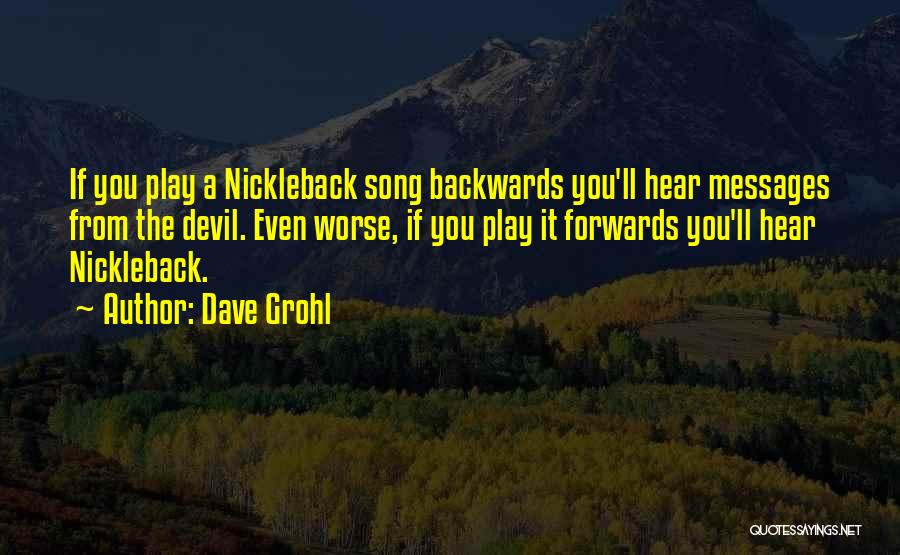 Dave Grohl Quotes: If You Play A Nickleback Song Backwards You'll Hear Messages From The Devil. Even Worse, If You Play It Forwards